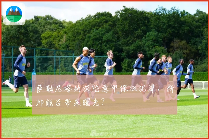 萨勒尼塔纳深陷意甲保级泥潭，新帅能否带来曙光？