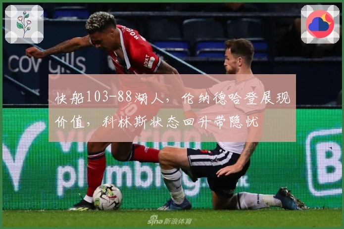 快船103-88湖人，伦纳德哈登展现价值，科林斯状态回升带隐忧