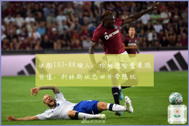 快船103-88湖人，伦纳德哈登展现价值，科林斯状态回升带隐忧