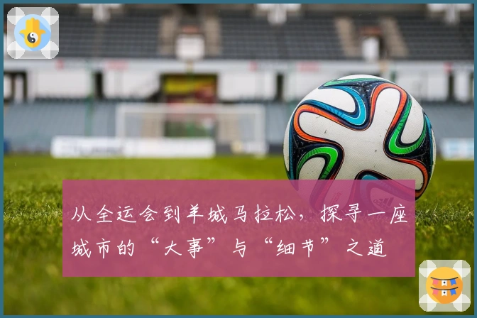 从全运会到羊城马拉松，探寻一座城市的“大事”与“细节”之道