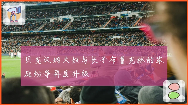 贝克汉姆夫妇与长子布鲁克林的家庭纷争再度升级