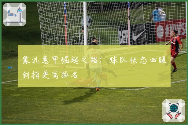 蒙扎意甲崛起之路：球队状态回暖剑指更高排名