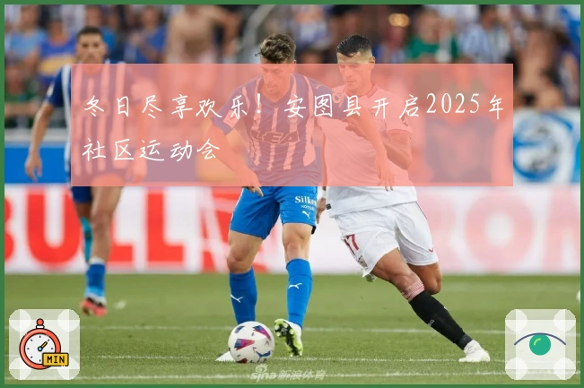 冬日尽享欢乐！安图县开启2025年社区运动会