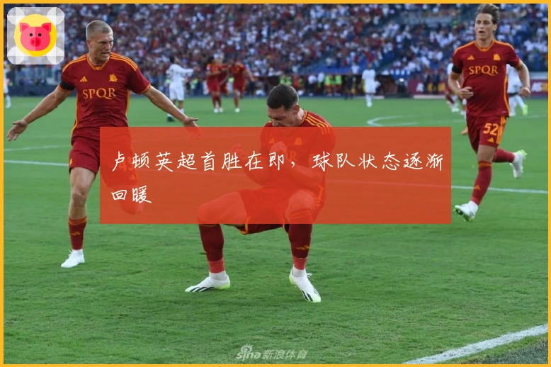 卢顿英超首胜在即，球队状态逐渐回暖