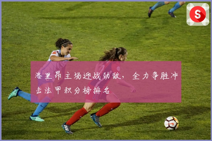 洛里昂主场迎战劲敌，全力争胜冲击法甲积分榜排名