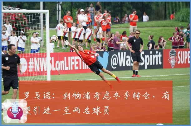 罗马诺：利物浦考虑冬季转会，有望引进一至两名球员