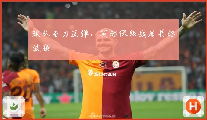 狼队奋力反弹，英超保级战局再起波澜