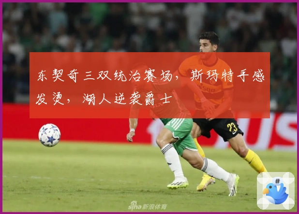 东契奇三双统治赛场，斯玛特手感发烫，湖人逆袭爵士