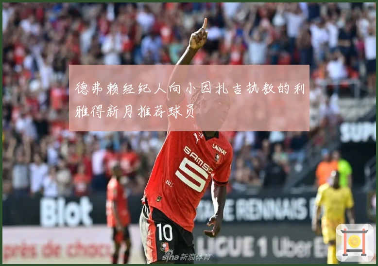 德弗赖经纪人向小因扎吉执教的利雅得新月推荐球员