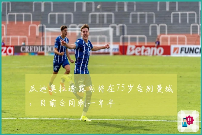 瓜迪奥拉透露或将在75岁告别曼城，目前合同剩一年半